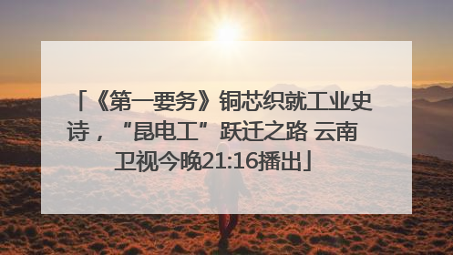 《第一要务》铜芯织就工业史诗，“昆电工”跃迁之路 云南卫视今晚21:16播出