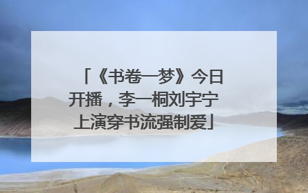《书卷一梦》今日开播，李一桐刘宇宁上演穿书流强制爱