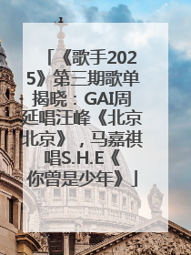 《歌手2025》第三期歌单揭晓：GAI周延唱汪峰《北京北京》，马嘉祺唱S.H.E《你曾是少年》