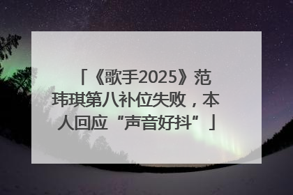 《歌手2025》范玮琪第八补位失败，本人回应“声音好抖”