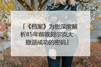 《档案》为您深度解析85年前敦刻尔克大撤退成功的密码