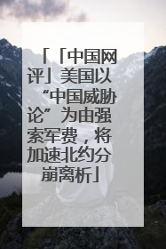 「中国网评」美国以“中国威胁论”为由强索军费，将加速北约分崩离析