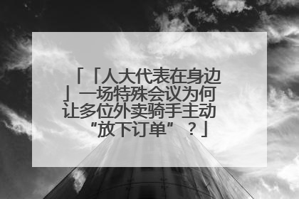 「人大代表在身边」一场特殊会议为何让多位外卖骑手主动“放下订单”？