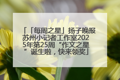 「每周之星」扬子晚报苏州小记者工作室2025年第25周“作文之星”诞生啦，快来领奖