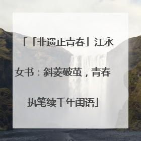 「非遗正青春」江永女书：斜菱破茧，青春执笔续千年闺语
