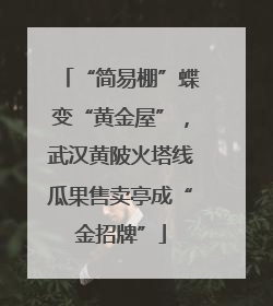“简易棚”蝶变“黄金屋”，武汉黄陂火塔线瓜果售卖亭成“金招牌”