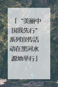 “美丽中国我先行”系列宣传活动在黑河水源地举行