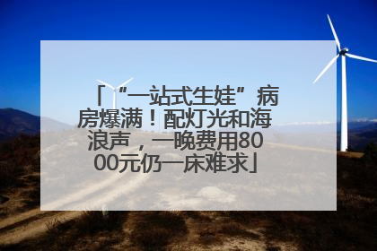 “一站式生娃”病房爆满！配灯光和海浪声，一晚费用8000元仍一床难求