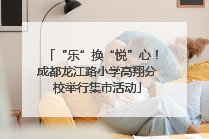 “乐”换“悦”心！成都龙江路小学高翔分校举行集市活动