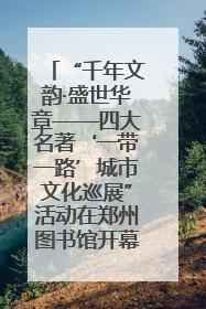“千年文韵·盛世华章——四大名著‘一带一路’城市文化巡展”活动在郑州图书馆开幕