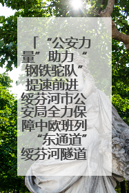 “公安力量”助力“钢铁驼队”提速前进 绥芬河市公安局全力保障中欧班列“东通道”绥芬河隧道贯通