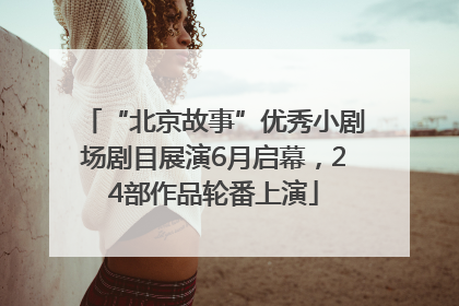 “北京故事”优秀小剧场剧目展演6月启幕，24部作品轮番上演