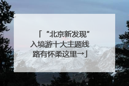 “北京新发现”入境游十大主题线路有怀柔这里→
