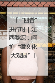 “四普”进行时｜江西婺源：呵护“徽文化大观园”
