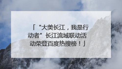 “大美长江，我是行动者”长江流域联动活动荣登百度热搜榜！