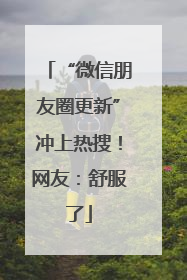 “微信朋友圈更新”冲上热搜！网友：舒服了