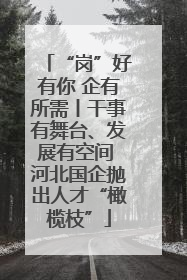 “岗”好有你 企有所需丨干事有舞台、发展有空间 河北国企抛出人才“橄榄枝”