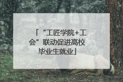 “工匠学院+工会”联动促进高校毕业生就业