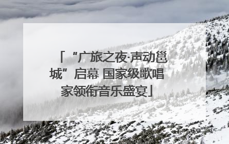 “广旅之夜·声动邕城”启幕 国家级歌唱家领衔音乐盛宴
