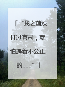“我之前没打过官司，就怕遇着不公正的……”