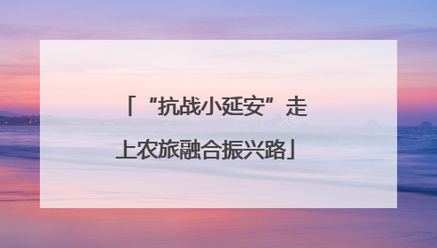 “抗战小延安”走上农旅融合振兴路