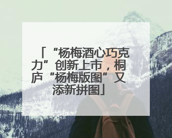 “杨梅酒心巧克力”创新上市，桐庐“杨梅版图”又添新拼图