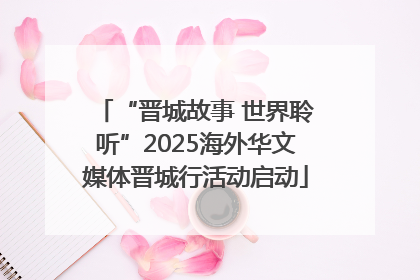 “晋城故事 世界聆听”2025海外华文媒体晋城行活动启动