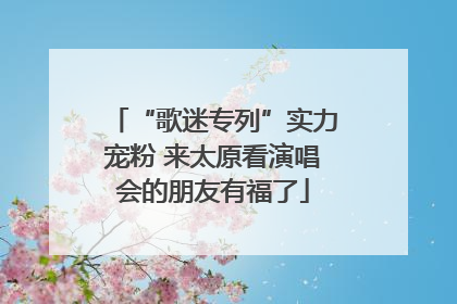 “歌迷专列”实力宠粉 来太原看演唱会的朋友有福了
