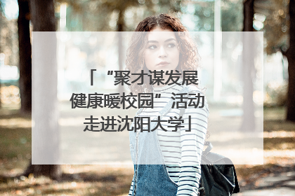 “聚才谋发展 健康暖校园”活动走进沈阳大学