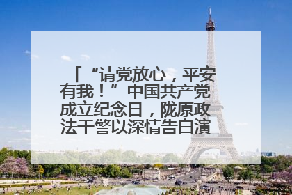 “请党放心，平安有我！”中国共产党成立纪念日，陇原政法干警以深情告白演绎“硬核”浪漫
