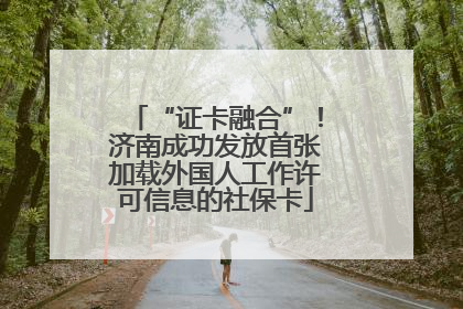 “证卡融合”！济南成功发放首张加载外国人工作许可信息的社保卡
