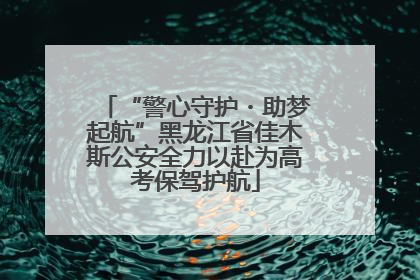 “警心守护・助梦起航”黑龙江省佳木斯公安全力以赴为高考保驾护航