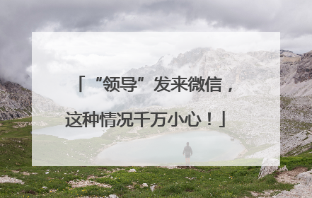 “领导”发来微信，这种情况千万小心！
