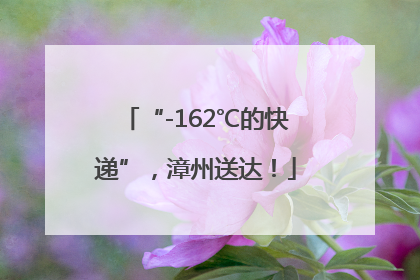 “-162℃的快递”，漳州送达！