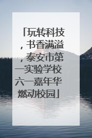 玩转科技，书香满溢，泰安市第一实验学校六一嘉年华燃动校园