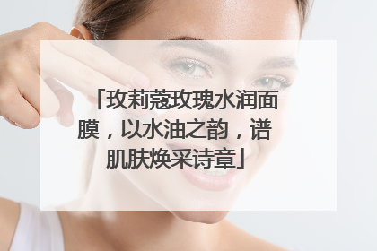 玫莉蔻玫瑰水润面膜，以水油之韵，谱肌肤焕采诗章