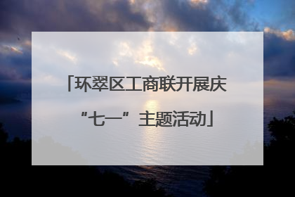 环翠区工商联开展庆“七一”主题活动