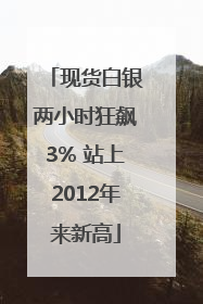 现货白银两小时狂飙3% 站上2012年来新高