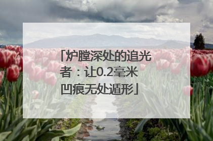 炉膛深处的追光者：让0.2毫米凹痕无处遁形