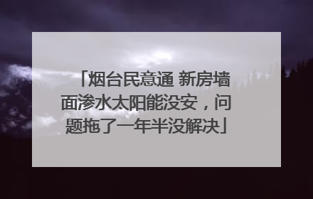 烟台民意通 新房墙面渗水太阳能没安，问题拖了一年半没解决