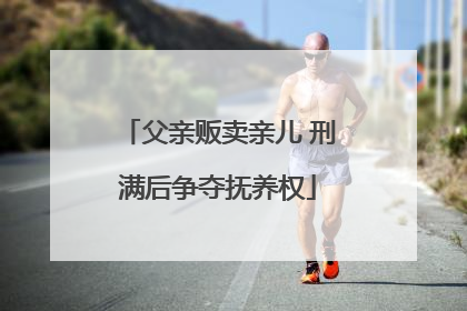 父亲贩卖亲儿 刑满后争夺抚养权