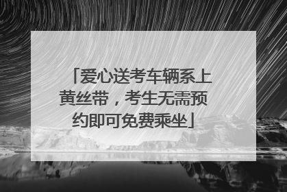 爱心送考车辆系上黄丝带，考生无需预约即可免费乘坐