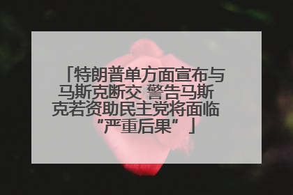 特朗普单方面宣布与马斯克断交 警告马斯克若资助民主党将面临“严重后果”