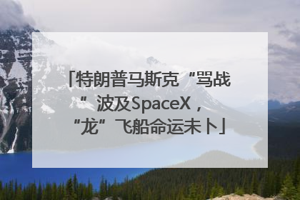 特朗普马斯克“骂战”波及SpaceX，“龙”飞船命运未卜
