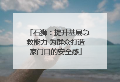 石狮：提升基层急救能力 为群众打造家门口的安全感