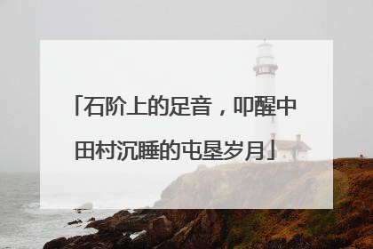 石阶上的足音，叩醒中田村沉睡的屯垦岁月