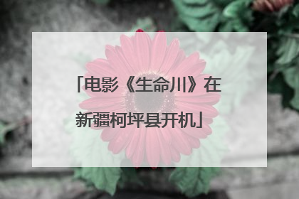 电影《生命川》在新疆柯坪县开机