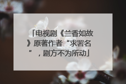 电视剧《兰香如故》原著作者“求署名”，剧方不为所动