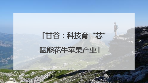 甘谷：科技育“芯”赋能花牛苹果产业