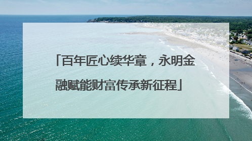 百年匠心续华章，永明金融赋能财富传承新征程
